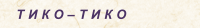Т И К О  Т И К О