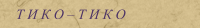 Т И К О  Т И К О