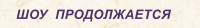 ШОУ  ПРОДОЛЖАЕТСЯ