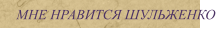 МНЕ НРАВИТСЯ ШУЛЬЖЕНКО