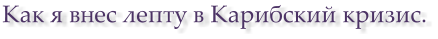 Как я внес лепту в Карибский кризис.